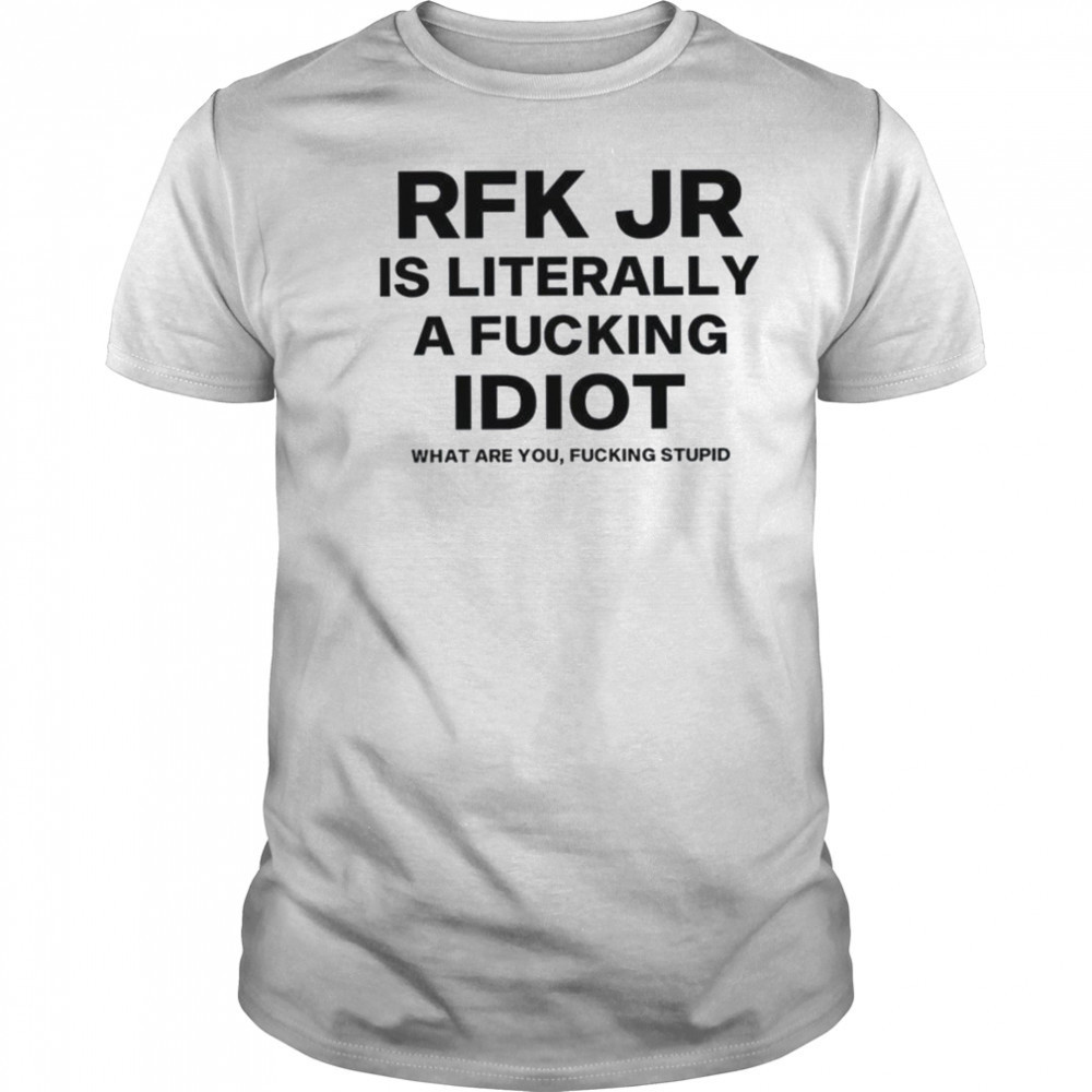 Rfk jr is literally a fucking idiot shirt