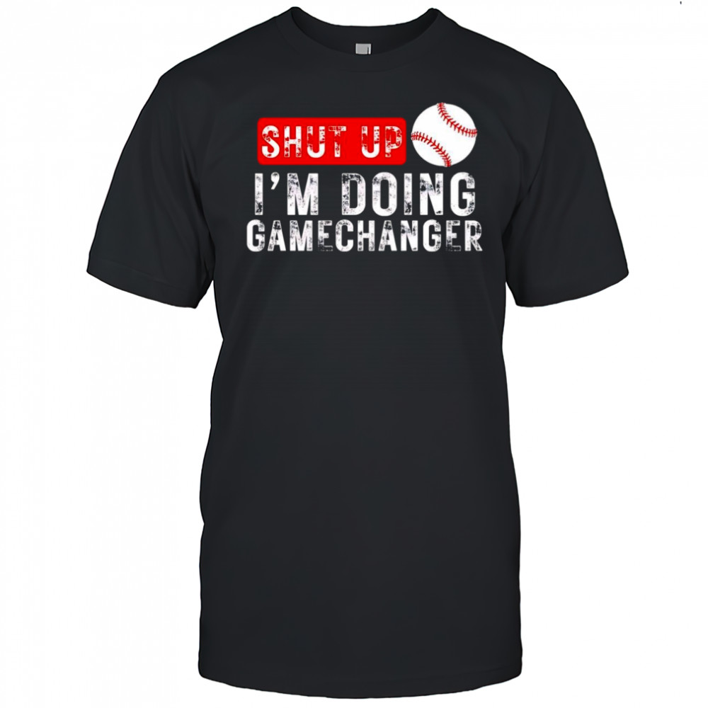 Shut up I’m doing gamechanger shirt