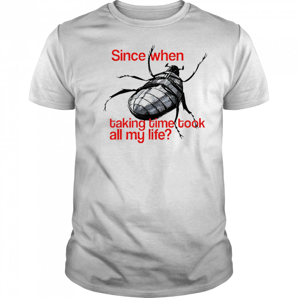 Since When Taking Time Took All My Life shirt