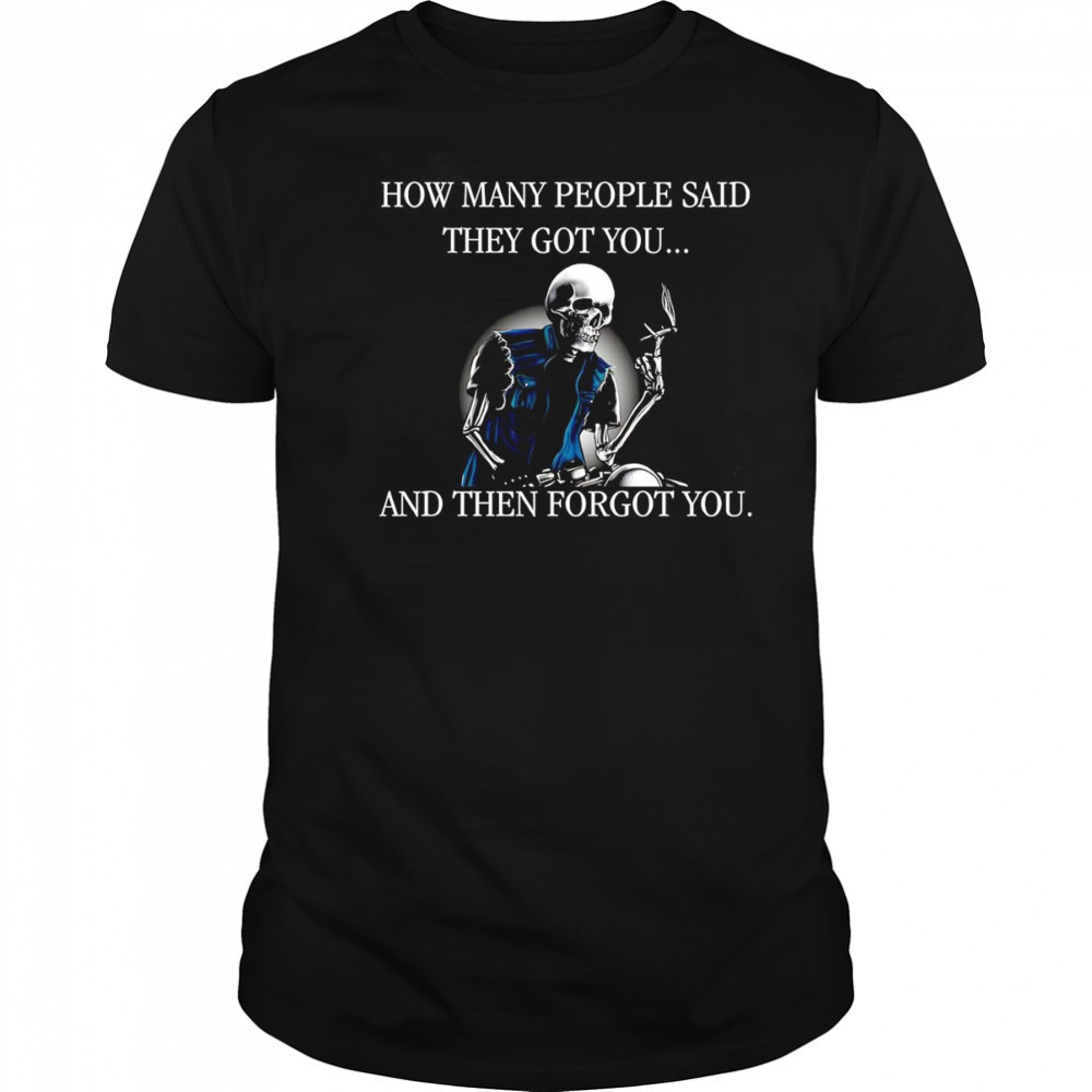 Skeleton how many people said they got you and then forgot you shirt