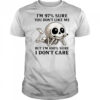Skeleton smoke I’m 97% sure you don’t like me but I’m 100% sure I don’t care shirt