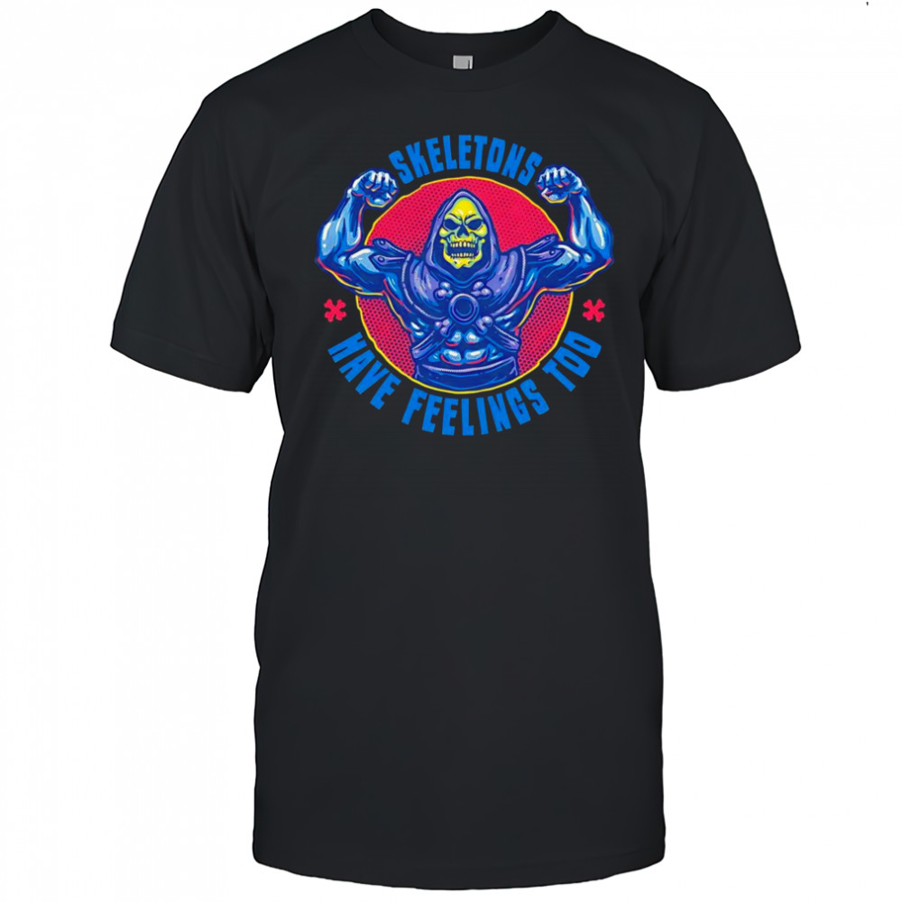 Skeletons have feeling too shirt