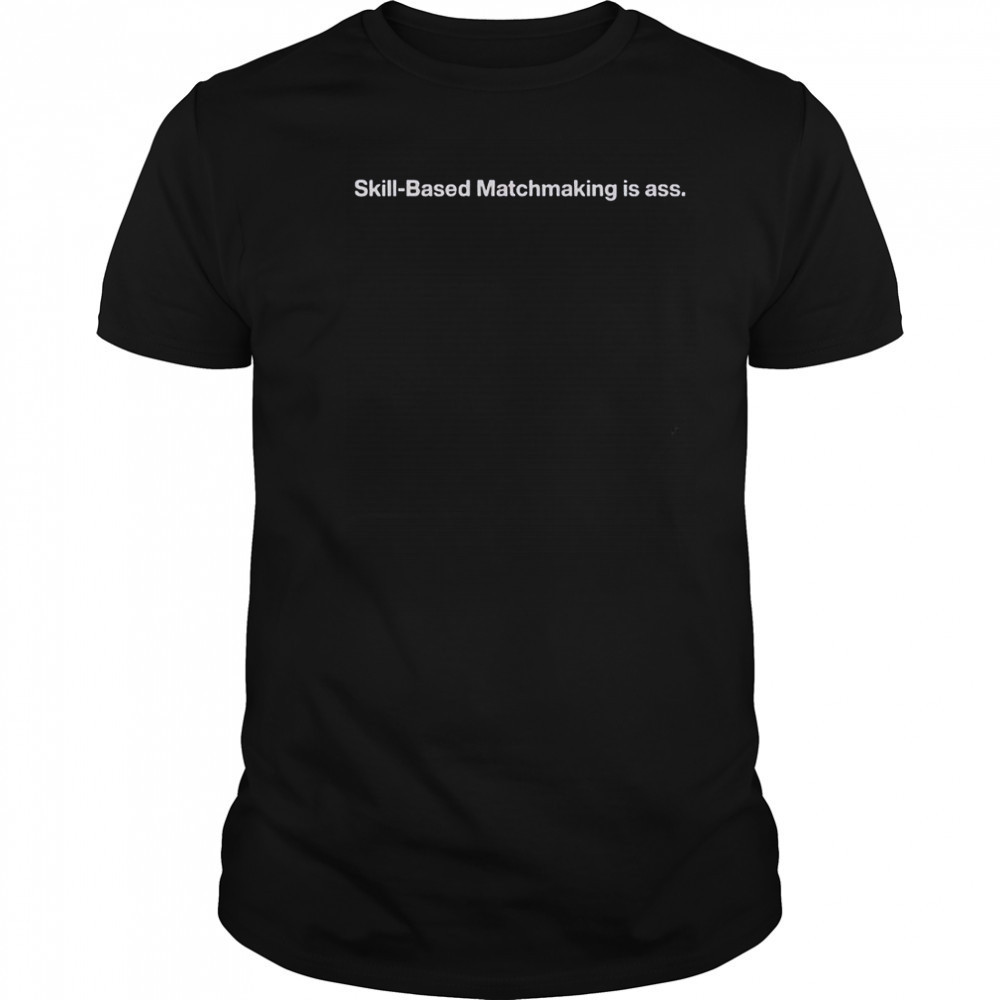 Skill-Based Matchmaking Is Ass T-Shirt