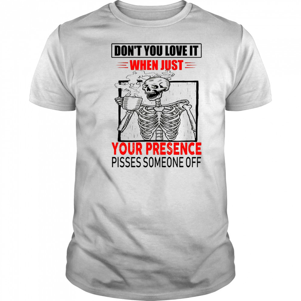 Skull don’t you love it when just your presence pisses someone off shirt