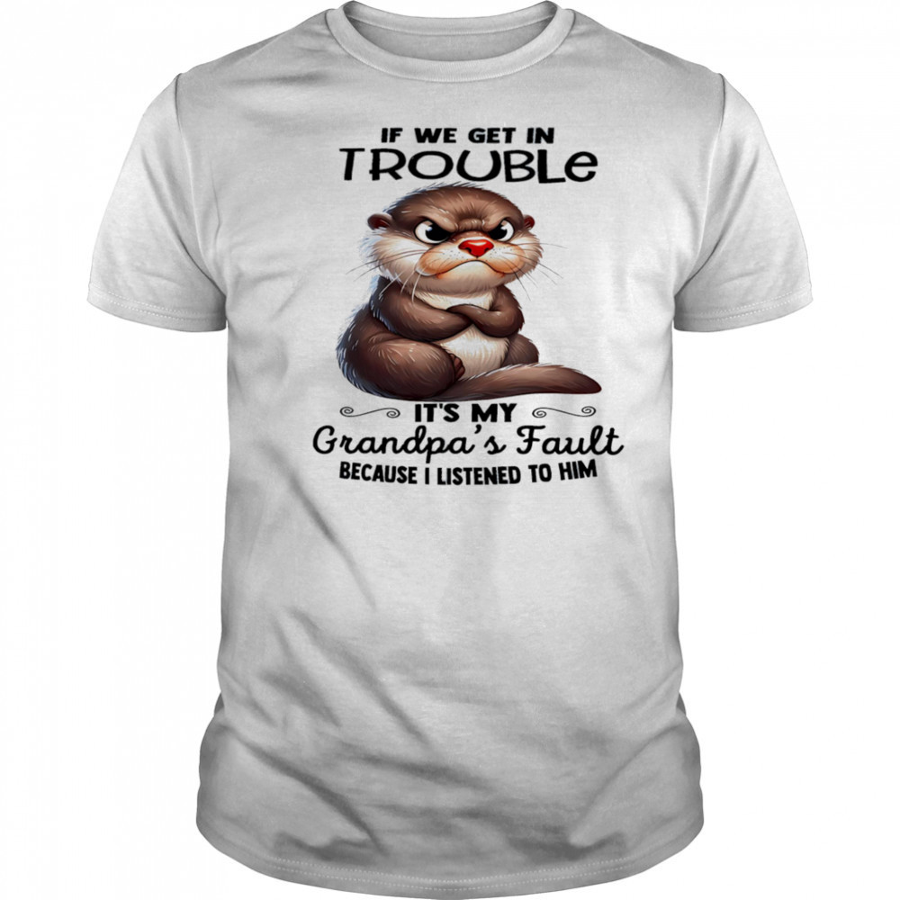 Sloth if we get in trouble it’s my grandpa’s fault because I listened to him shirt