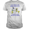 Snoopy and Woodstock even when I am doing what I love I cannot help but feel so alone shirt