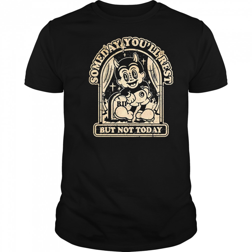 Someday you’ll rest but not today shirt