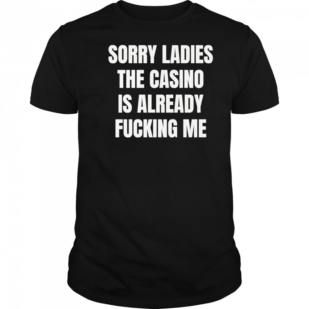 Sorry Ladies the casino is already fucking me funny shirt