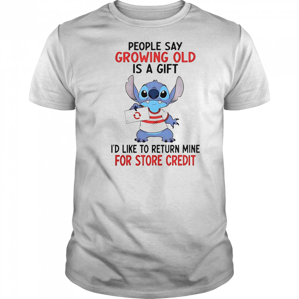 Stitch People Say Growing Old Is A Gift I’d Like To Return Mine For Store Credit T-Shirt