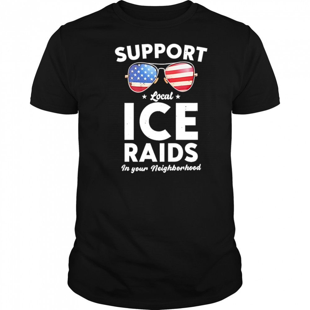 Support local ice raids in your neighborhood shirt