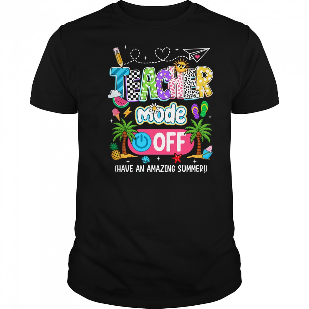 Teacher Mode Off Amazing Summer Break Funny Happy Last Day Of School shirt