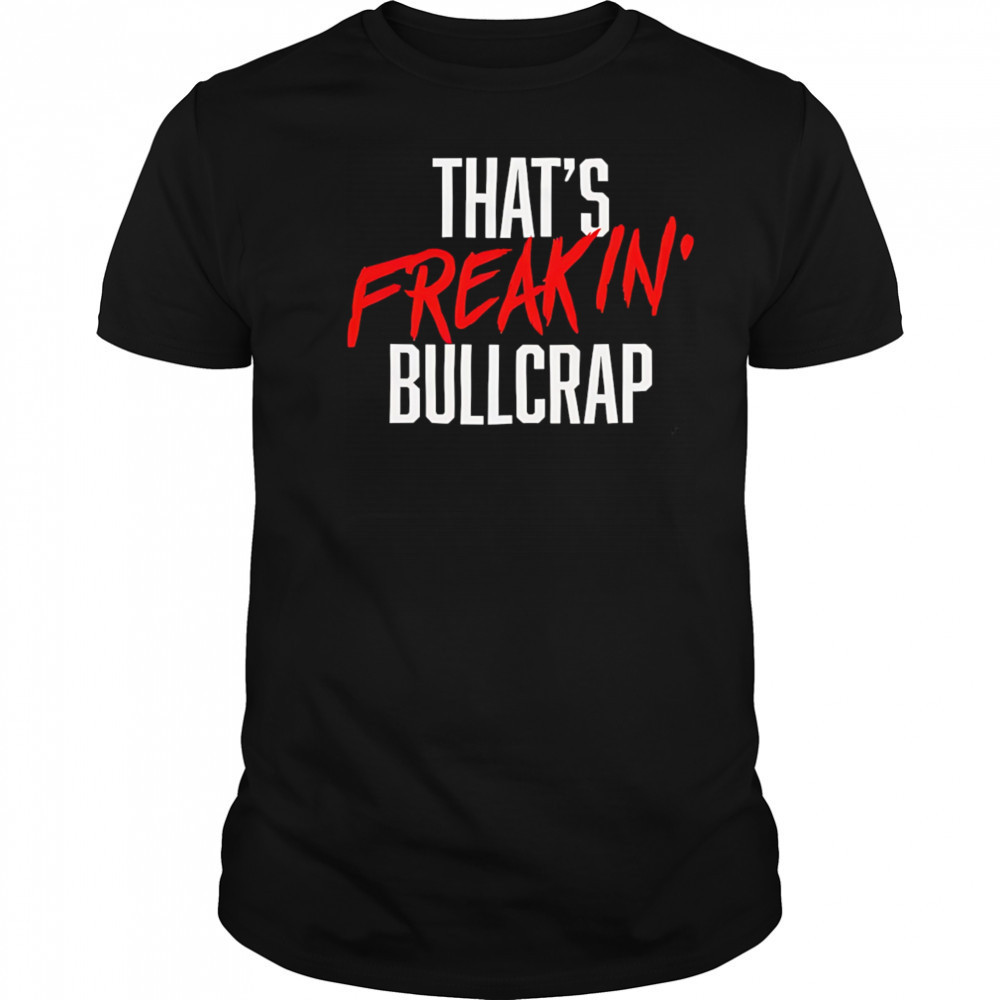That’s freakin’ bullcrap shirt