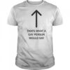 Thats what a gay person would say shirt