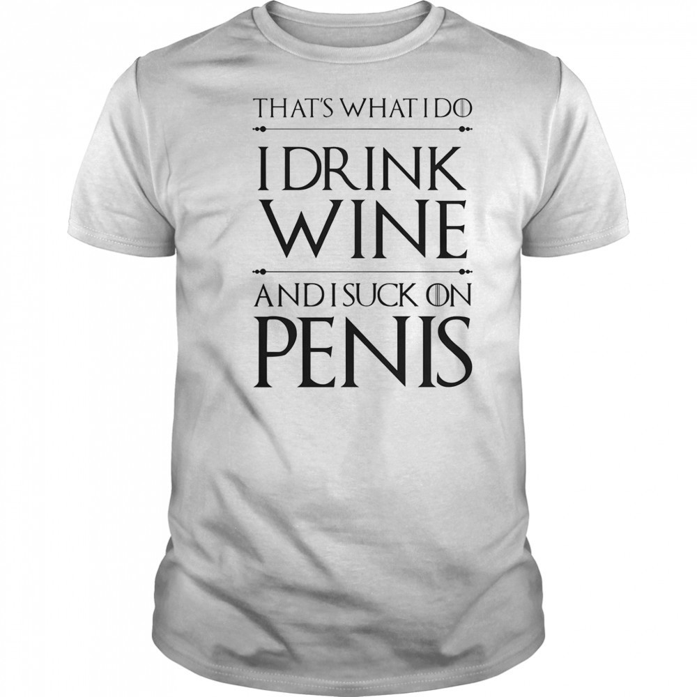 That’s What I Do I Drink Wine And I Suck On Penis T-Shirt