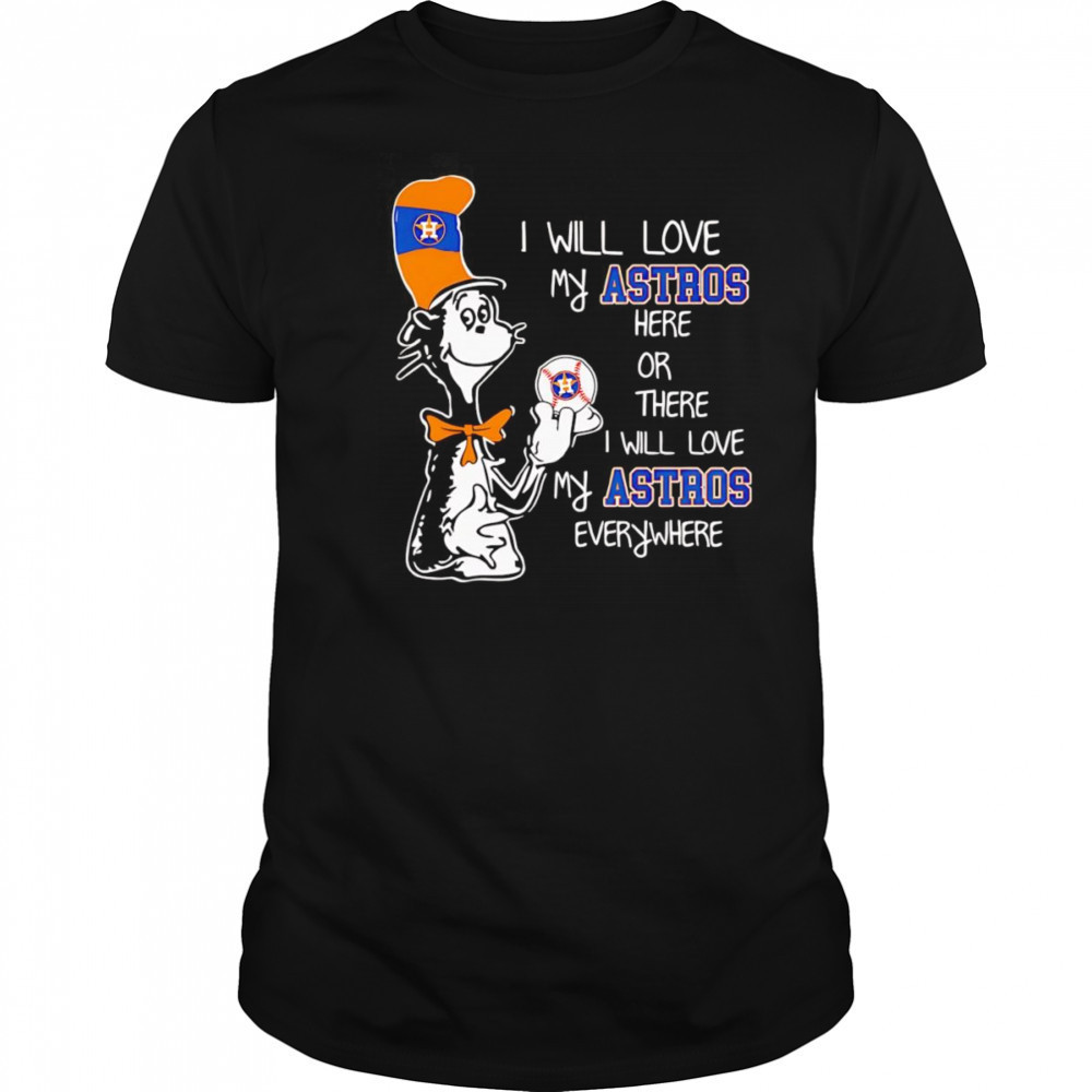 The Cat in the Hat I will love my Astros here or there I will love my Astros everywhere shirt
