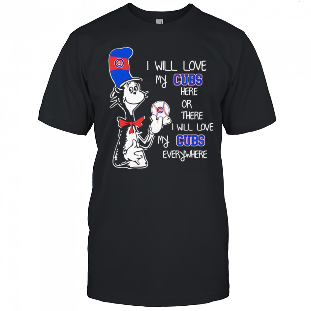 The Cat in the Hat I will love my Cubs here or there I will love my Cubs everywhere shirt
