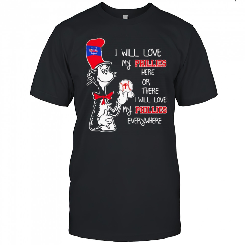 The Cat in the Hat I will love my Phillies here or there I will love my Phillies everywhere shirt