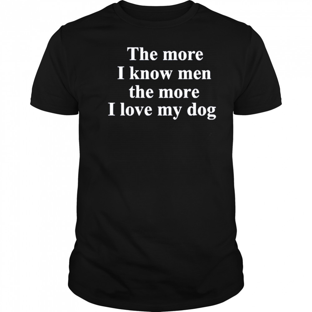 The More I Know Men The More I Like My Dog shirt