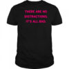 There Are No Distractions It’s All Bad T-Shirt