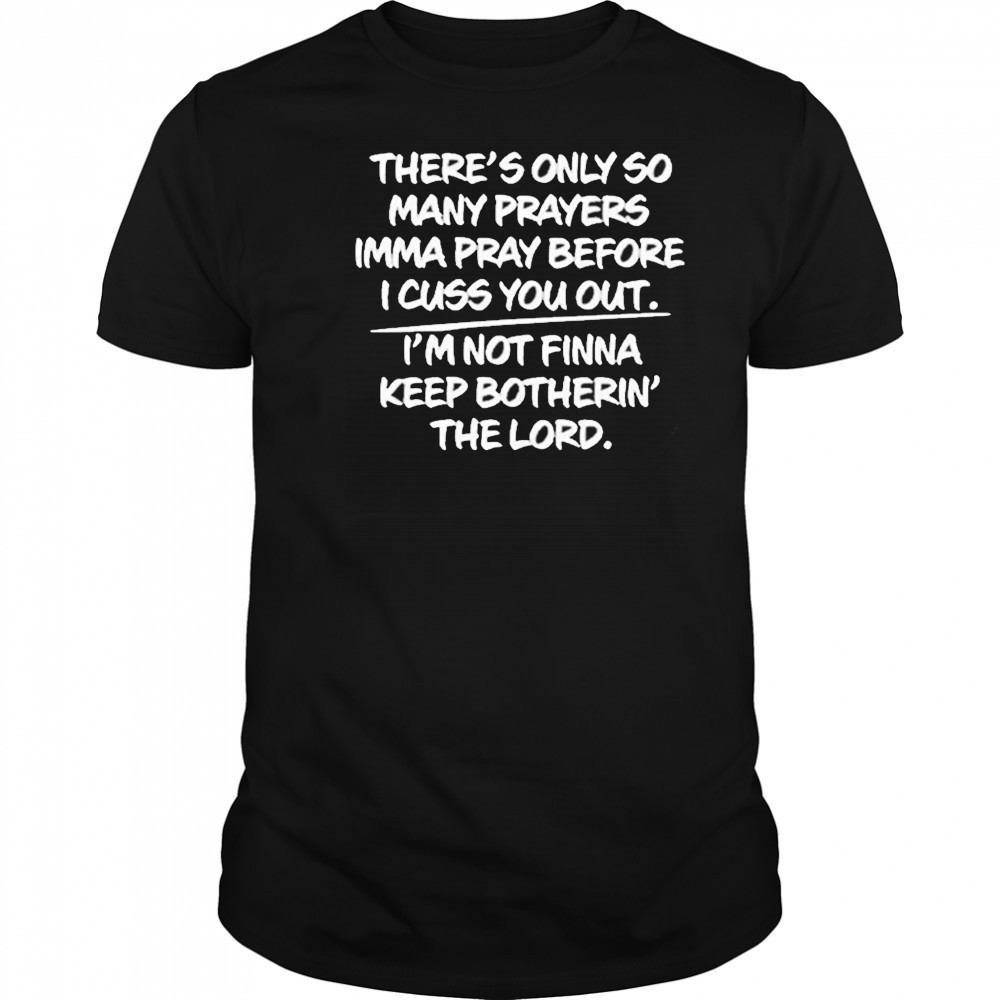 There’s Only So Many Prayers Imma Pray Before I Cuss You Out Shirt