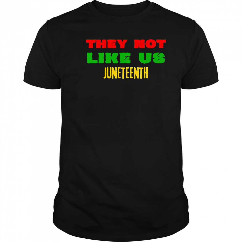 They not like us Juneteenth shirt