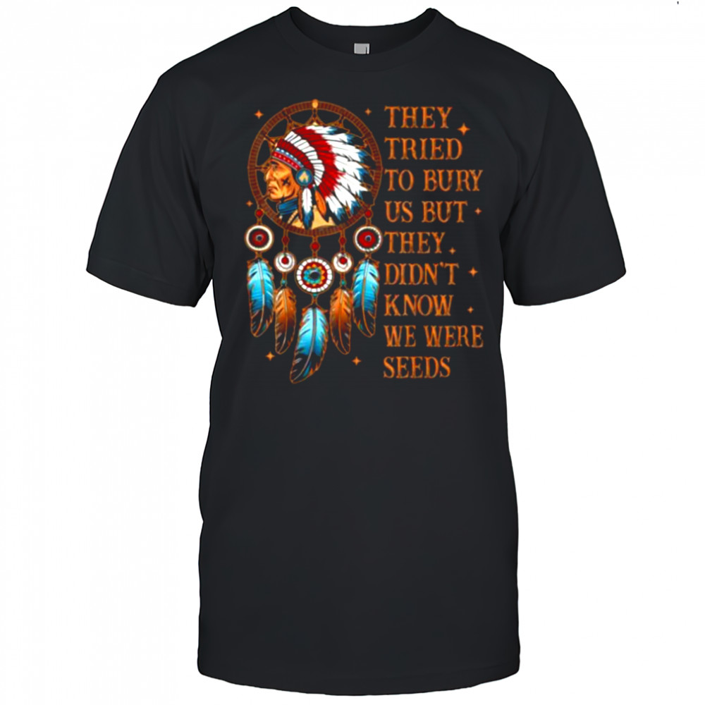 They Tried To Bury Us But They Didn’t Know We Are The Seed T Shirt