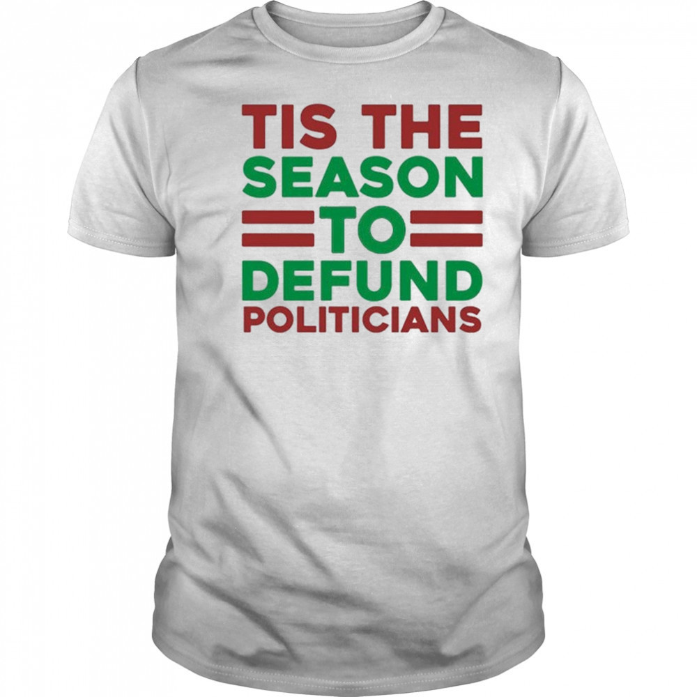 Tis The Season To Defund Politicians T-shirt