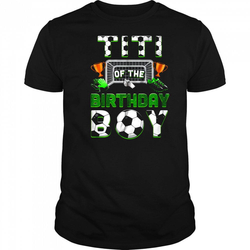 Titi Of The Birthday Boy Soccer Family Matching Party shirt