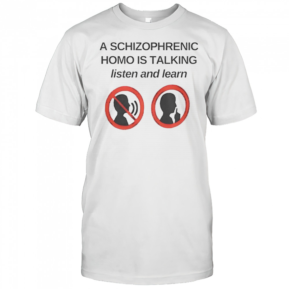 Top A Schizophrenic Homo Is Talking Listen And Learn T-Shirt