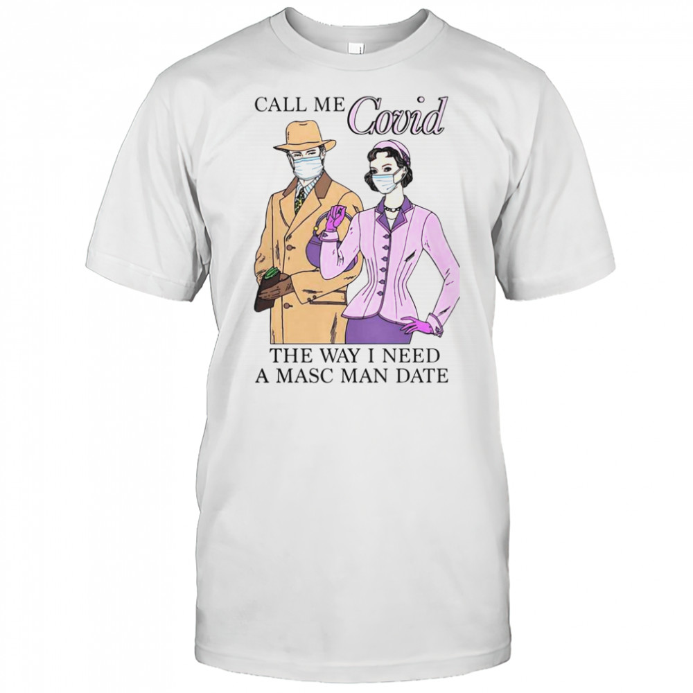 Top Call Me Covid The Way I Need A Masc Man Date T-Shirt