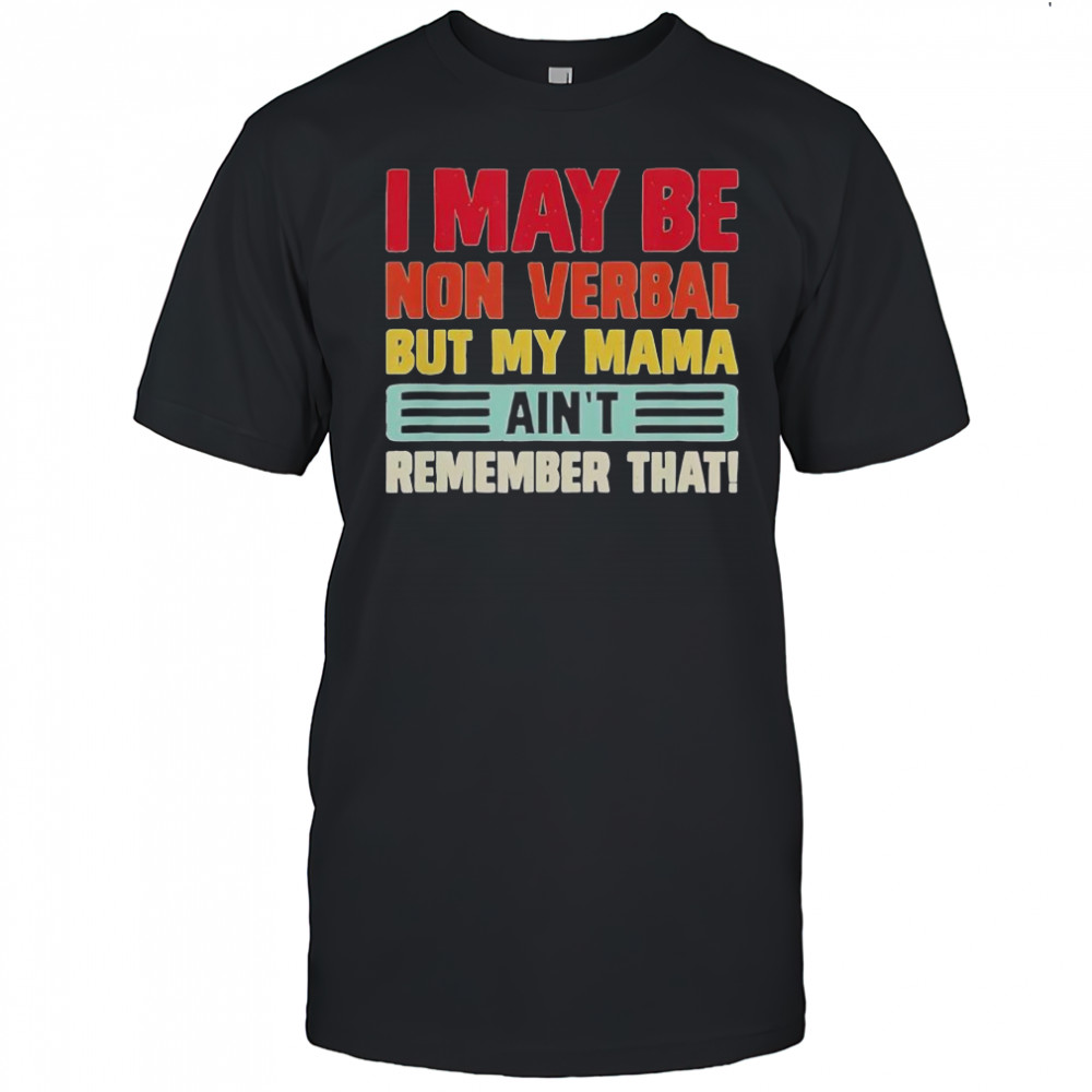 Top I May Be Nonverbal But My Mama Ain’t Remember That T-Shirt