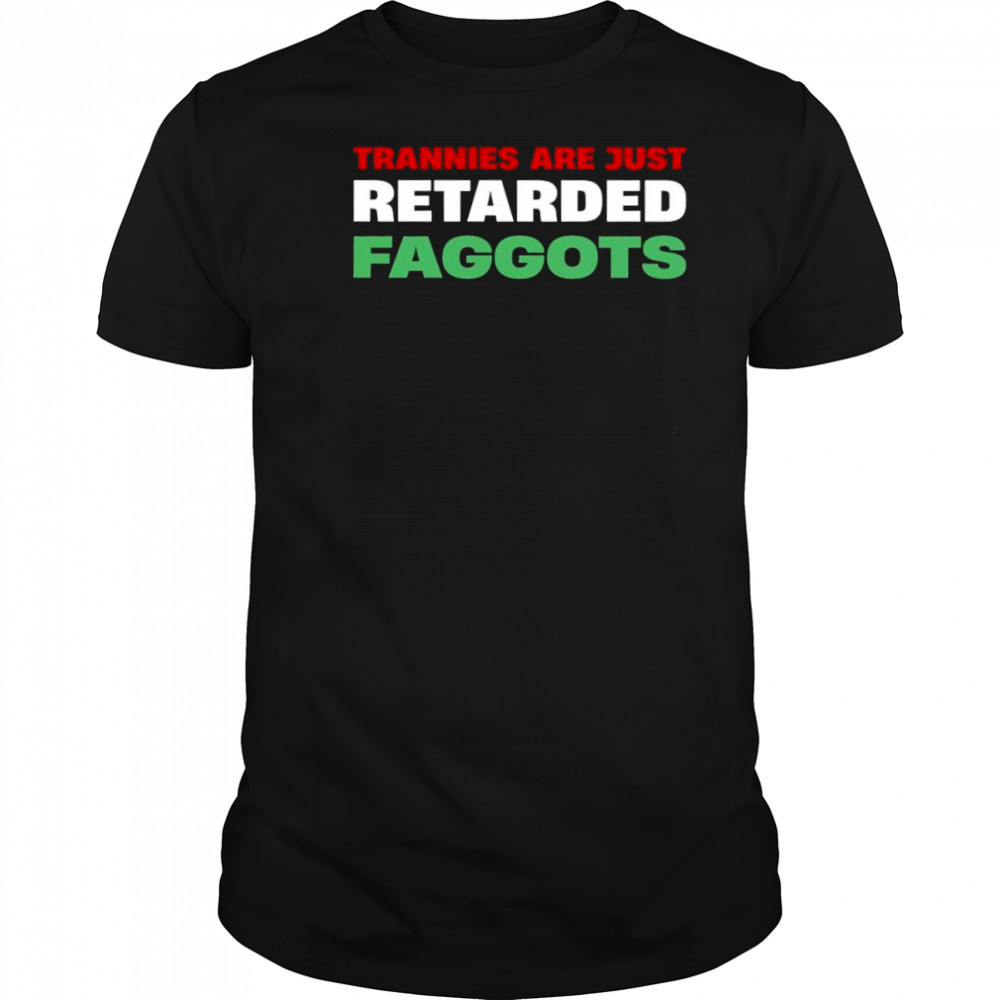 Trannies are just retarded faggots shirt