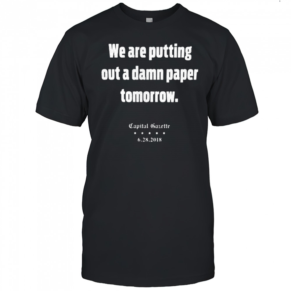We are putting out a damn paper tomorrow Capital Gazette shirt