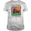 We Ride At Dawn T-shirt