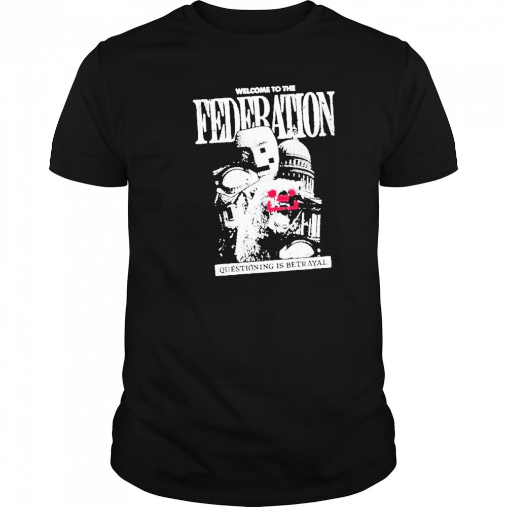 Welcome To The Federation Questioning Is Betrayal Shirt
