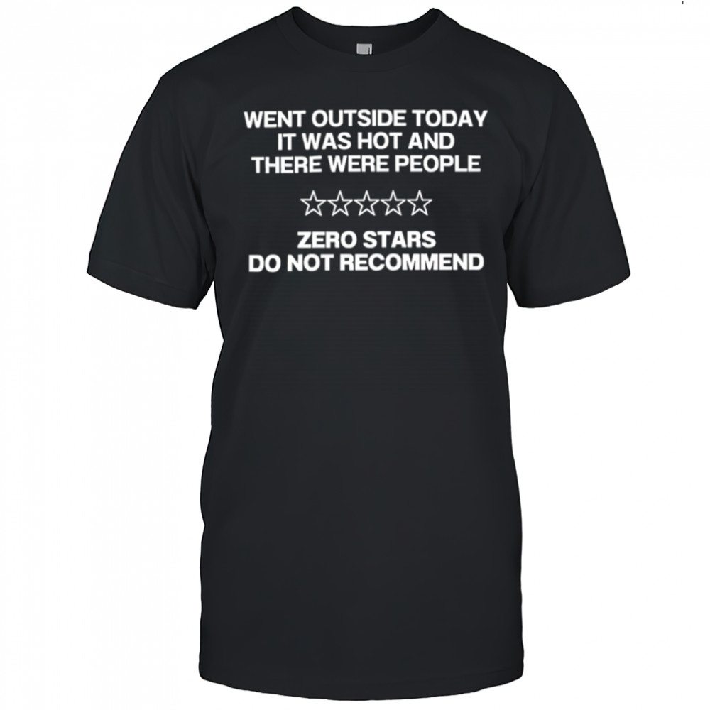 Went Outside Today It Was Hot And There Were People shirt
