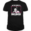 We’re Going to Melrose shirt