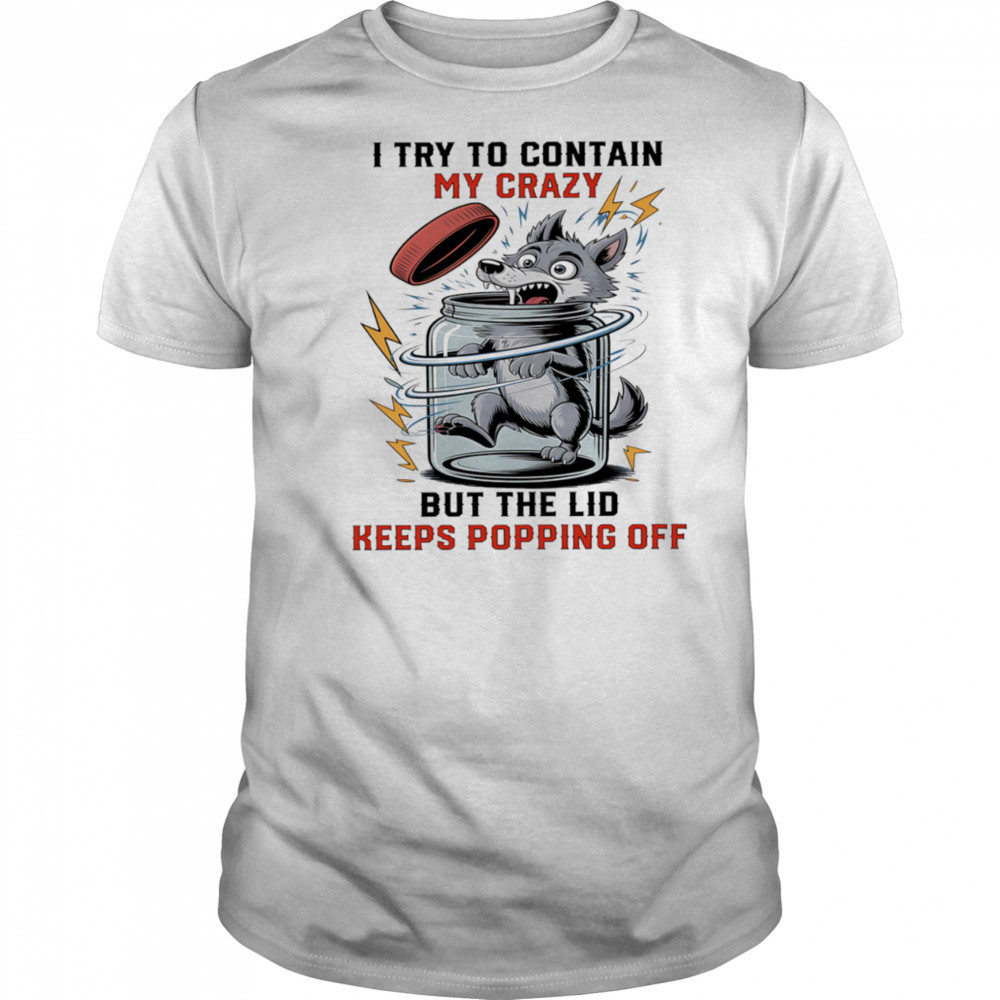 Wolf I try to contain my crazy but the lid keeps popping off shirt