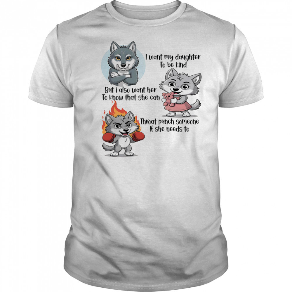 Wolf I want my daughter to be kind but I also want her to know that she can throat punch someone if she needs to shirt