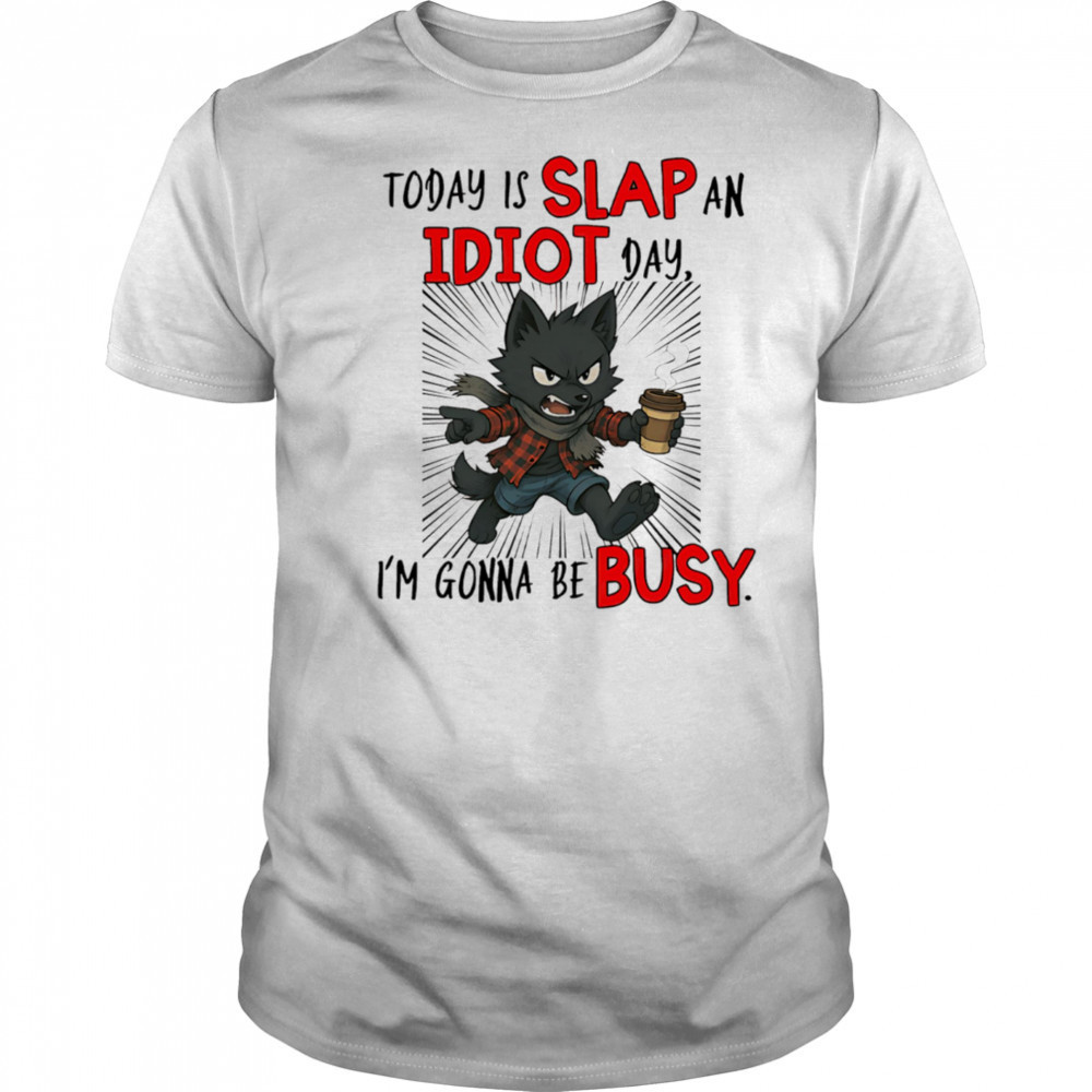Wolf today is slap an idiot day I’m gonna be busy shirt