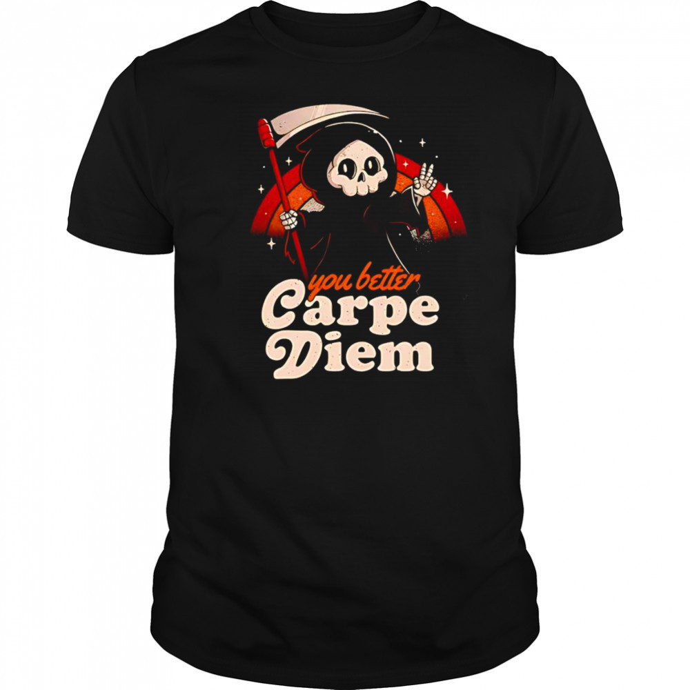 You better carpe diem shirt