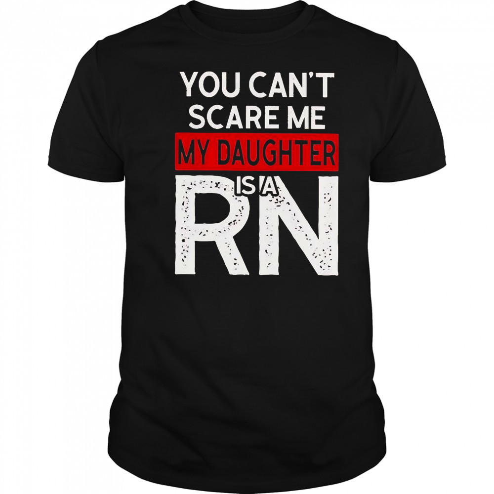 You Can’t Scare Me My Daughter Is A RN T-Shirt
