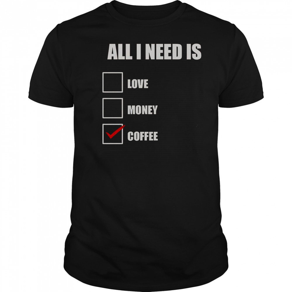 All I Need Is Coffee T-Shirt