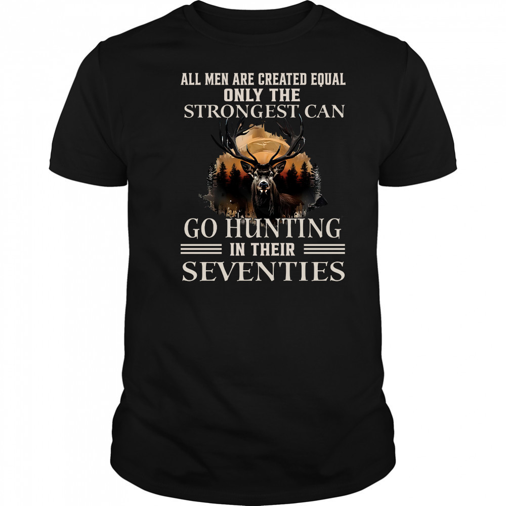 All Men Are Created Equal Only The Strongest Can Go Hunting In Their Seventies T-Shirt