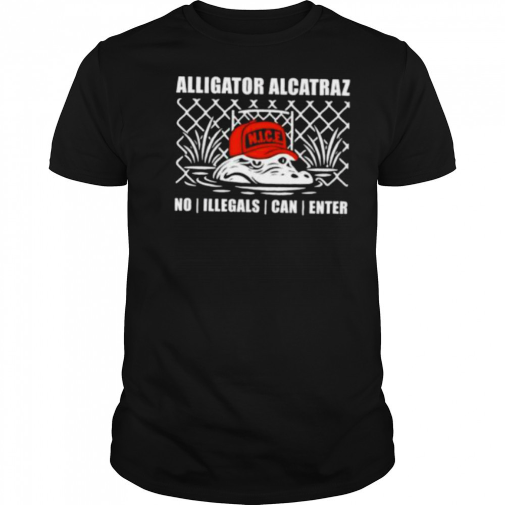 Alligator alcatraz NICE no illegals can enter shirt