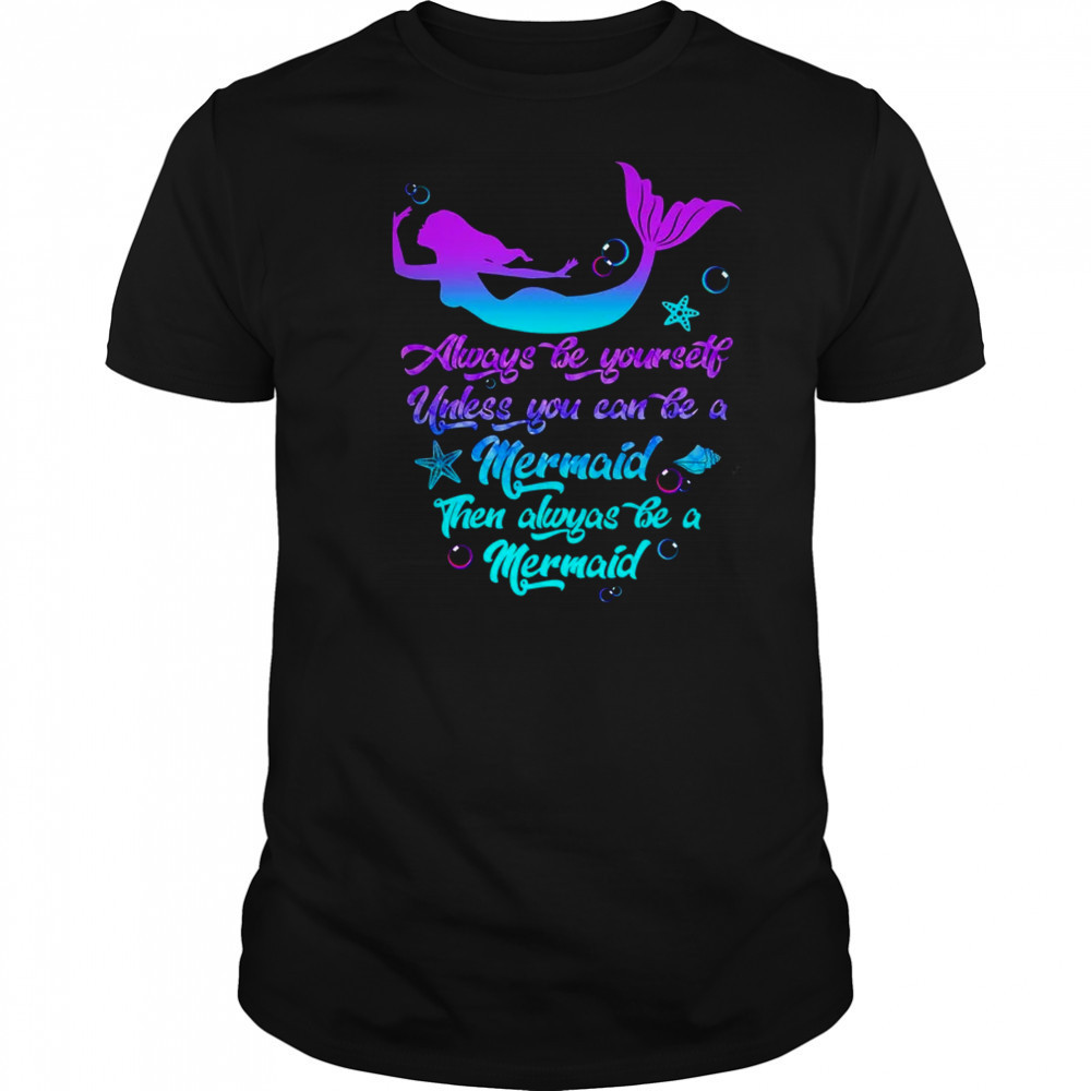 Always Be Yourself Unless You Can Be A Mermaid Funny Mermaid shirt