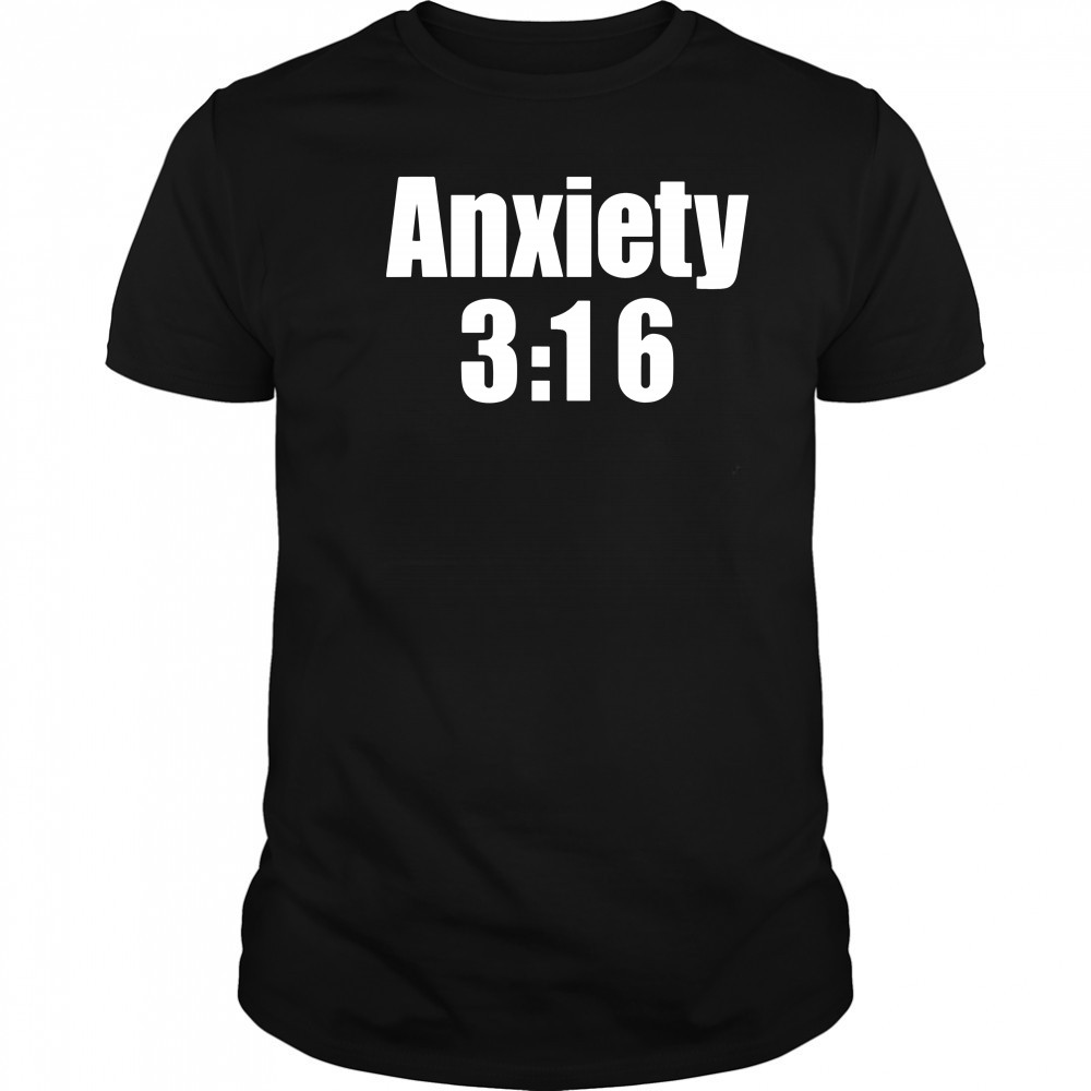 Anxiety 3 16 shirt