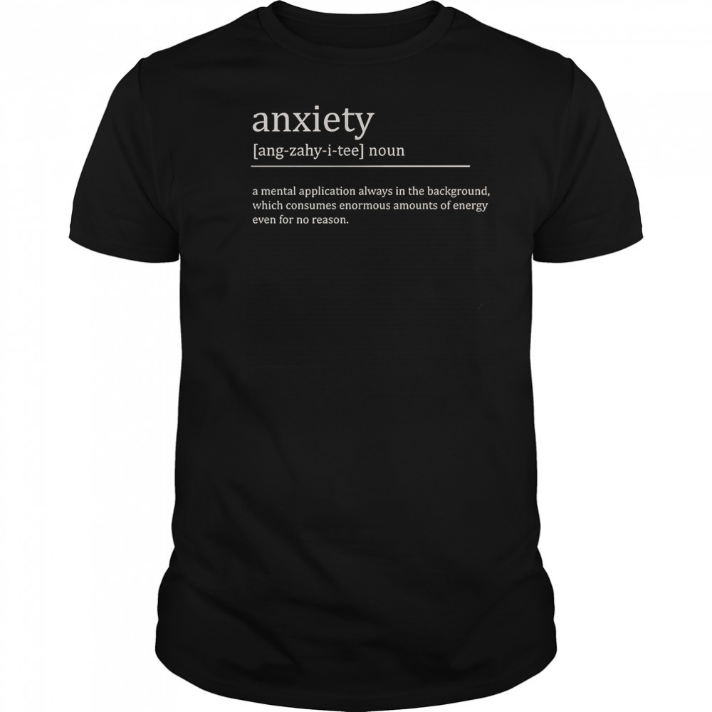 Anxiety Definition A Mental Application Always In The Background T-Shirt