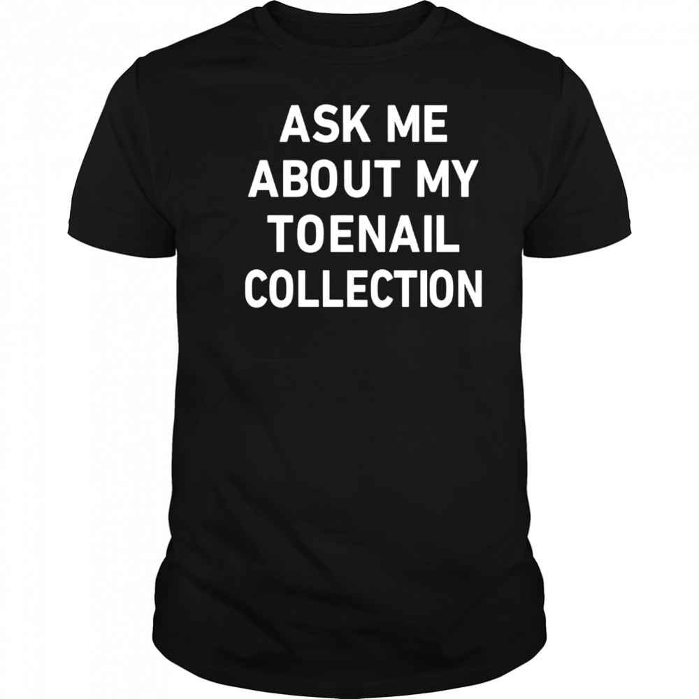 Ask Me About My Toenail Collection shirt