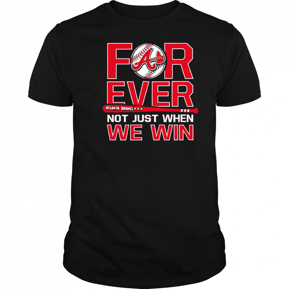 Atlanta Braves Forever Not Just When We Win shirt